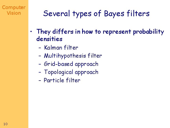 Computer Vision Several types of Bayes filters • They differs in how to represent