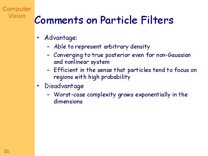 Computer Vision Comments on Particle Filters • Advantage: – Able to represent arbitrary density