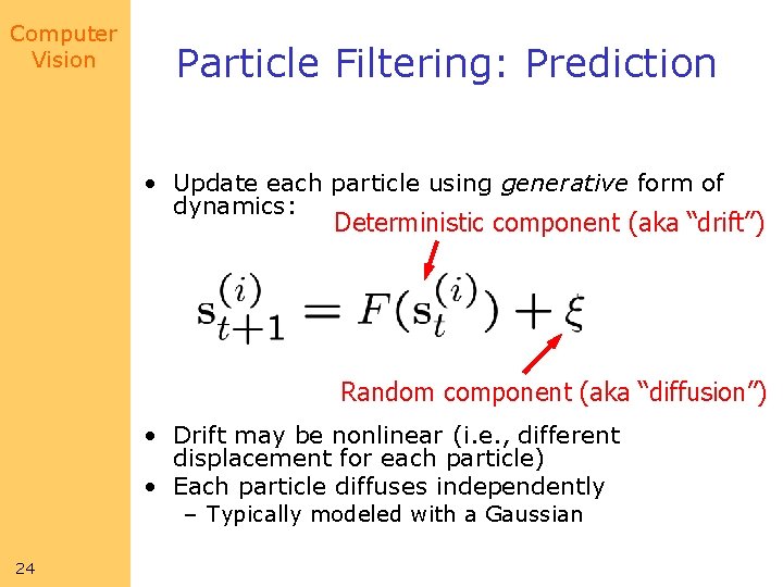 Computer Vision Particle Filtering: Prediction • Update each particle using generative form of dynamics: