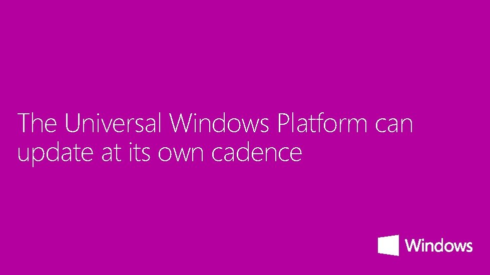 The Universal Windows Platform can update at its own cadence 