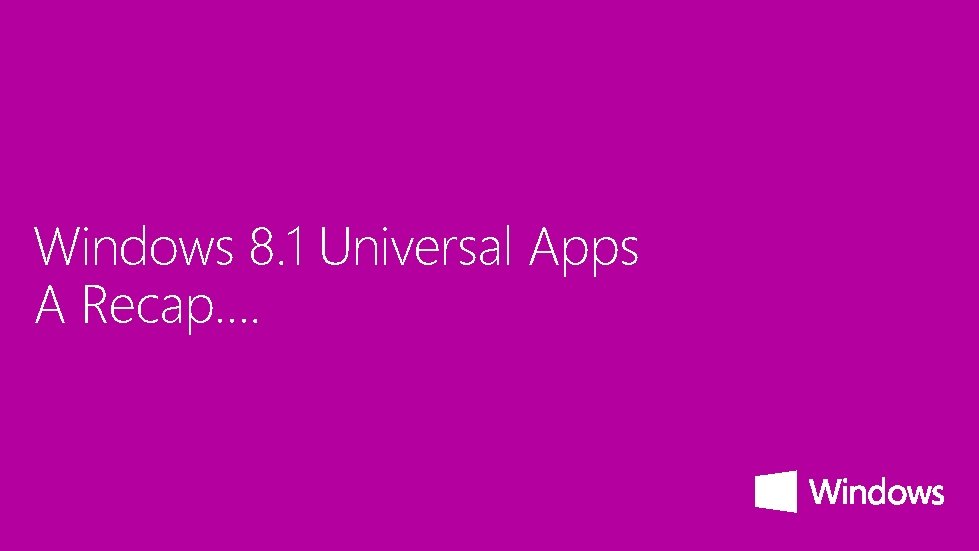 Windows 8. 1 Universal Apps A Recap…. 