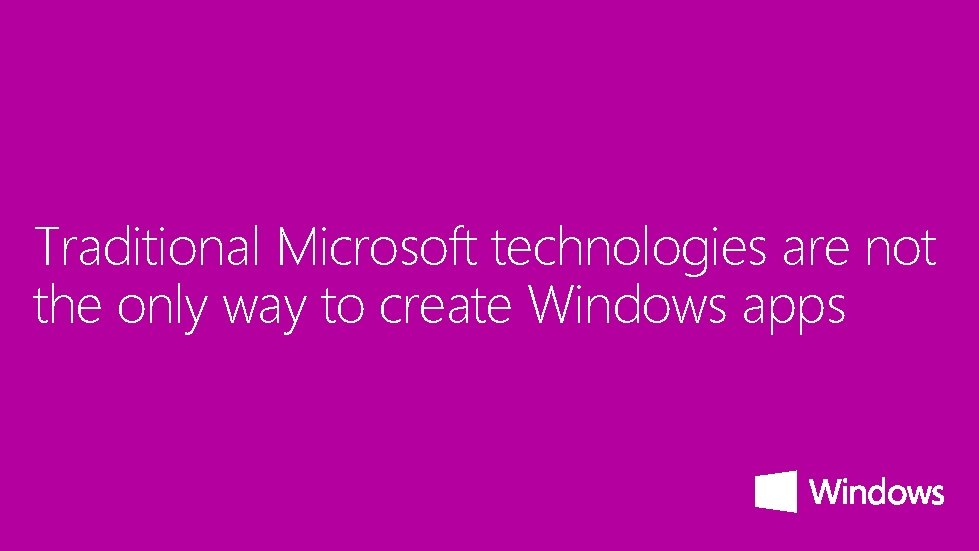 Traditional Microsoft technologies are not the only way to create Windows apps 