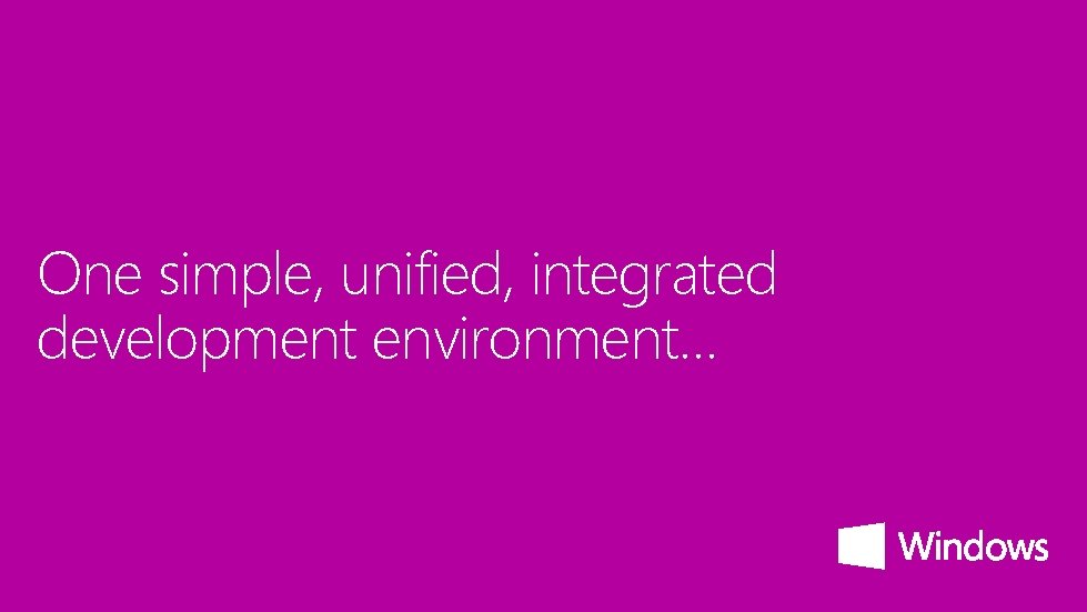 One simple, unified, integrated development environment… 