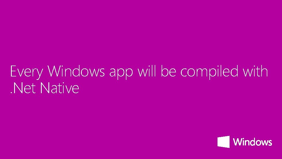 Every Windows app will be compiled with. Net Native 