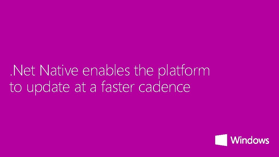 . Net Native enables the platform to update at a faster cadence 