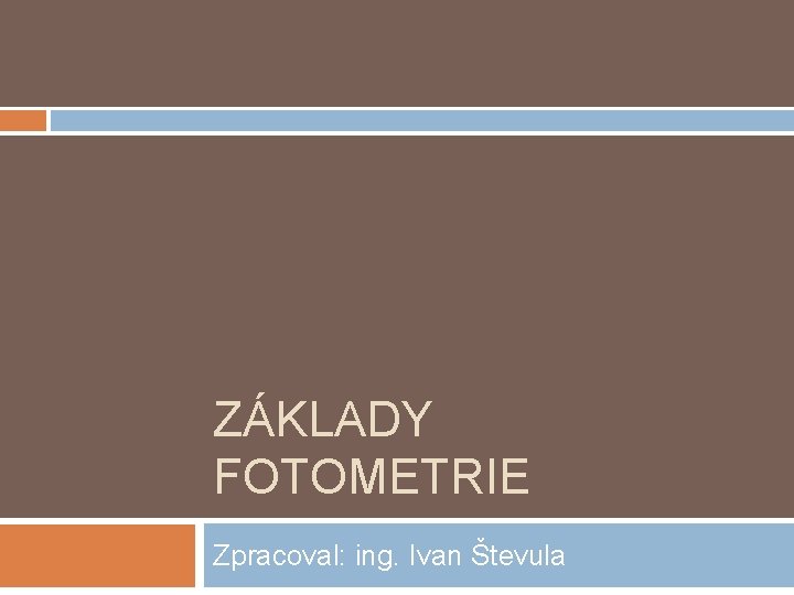 ZÁKLADY FOTOMETRIE Zpracoval: ing. Ivan Števula 