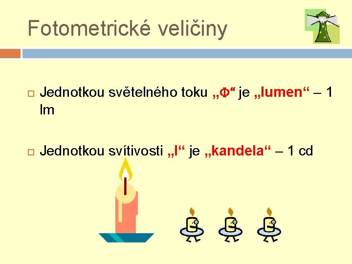 Fotometrické veličiny Jednotkou světelného toku „Φ“ je „lumen“ – 1 lm Jednotkou svítivosti „I“