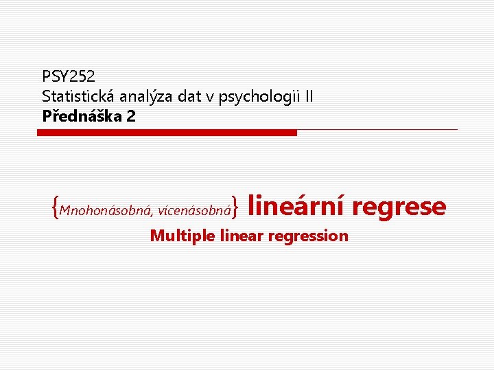 PSY 252 Statistická analýza dat v psychologii II Přednáška 2 {Mnohonásobná, vícenásobná} lineární regrese