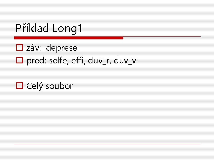 Příklad Long 1 o záv: deprese o pred: selfe, effi, duv_r, duv_v o Celý