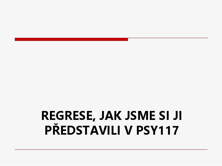 REGRESE, JAK JSME SI JI PŘEDSTAVILI V PSY 117 