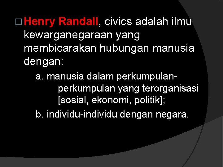 � Henry Randall, civics adalah ilmu kewarganegaraan yang membicarakan hubungan manusia dengan: a. manusia