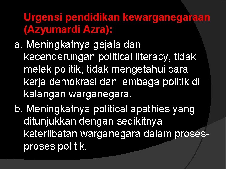 Urgensi pendidikan kewarganegaraan (Azyumardi Azra): a. Meningkatnya gejala dan kecenderungan political literacy, tidak melek Urgensi pendidikan kewarganegaraan (Azyumardi Azra): a. Meningkatnya gejala dan kecenderungan political literacy, tidak melek