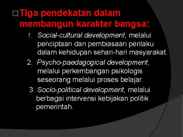 � Tiga pendekatan dalam membangun karakter bangsa: 1. Social-cultural development, melalui penciptaan dan pembiasaan