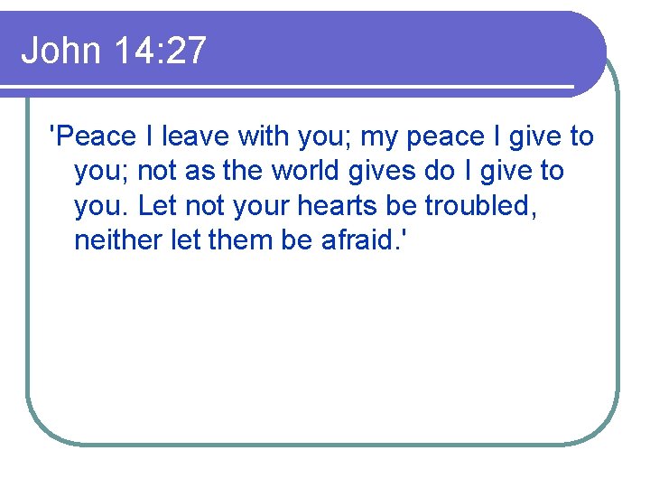 John 14: 27 'Peace I leave with you; my peace I give to you;