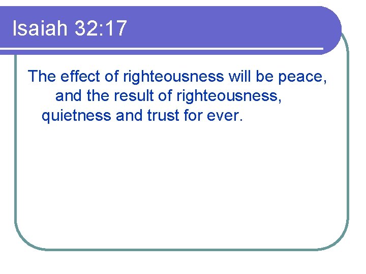 Isaiah 32: 17 The effect of righteousness will be peace, and the result of