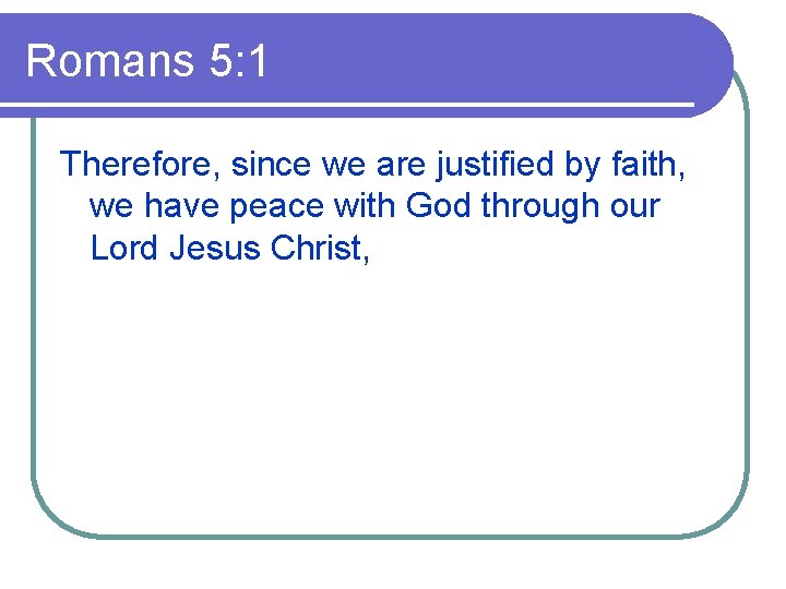 Romans 5: 1 Therefore, since we are justified by faith, we have peace with