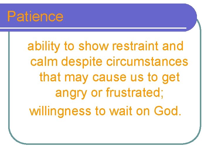 Patience ability to show restraint and calm despite circumstances that may cause us to