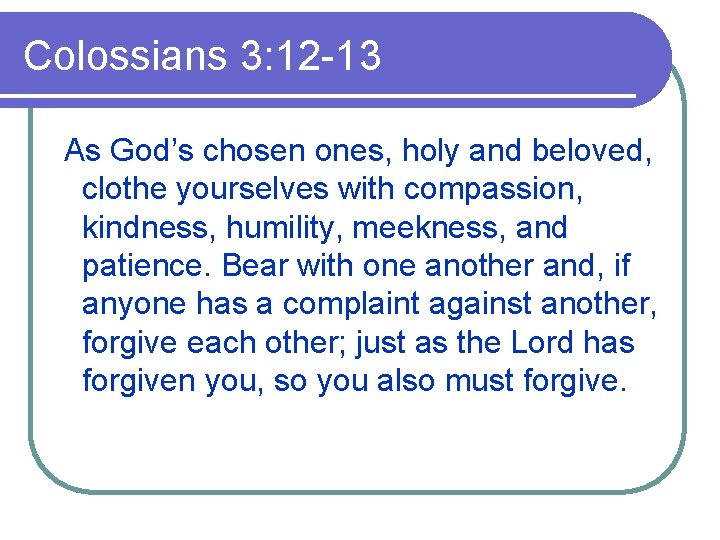 Colossians 3: 12 -13 As God’s chosen ones, holy and beloved, clothe yourselves with