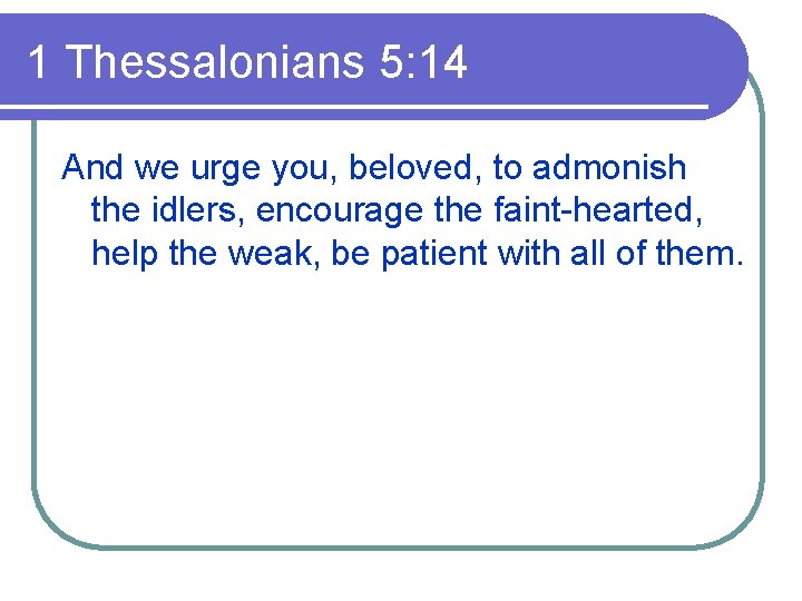 1 Thessalonians 5: 14 And we urge you, beloved, to admonish the idlers, encourage