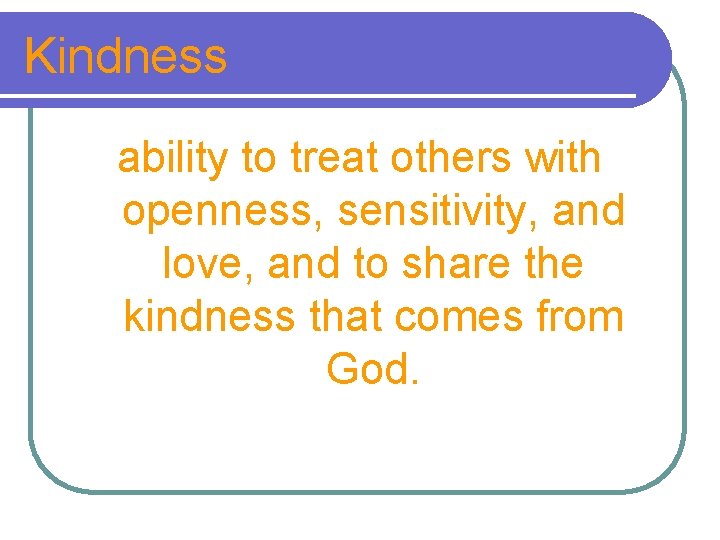 Kindness ability to treat others with openness, sensitivity, and love, and to share the