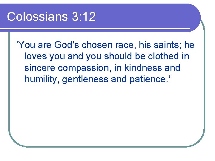 Colossians 3: 12 'You are God's chosen race, his saints; he loves you and