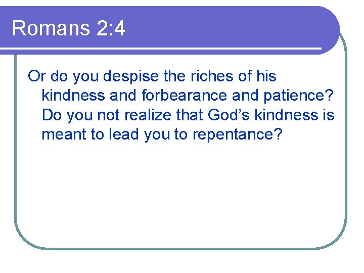 Romans 2: 4 Or do you despise the riches of his kindness and forbearance