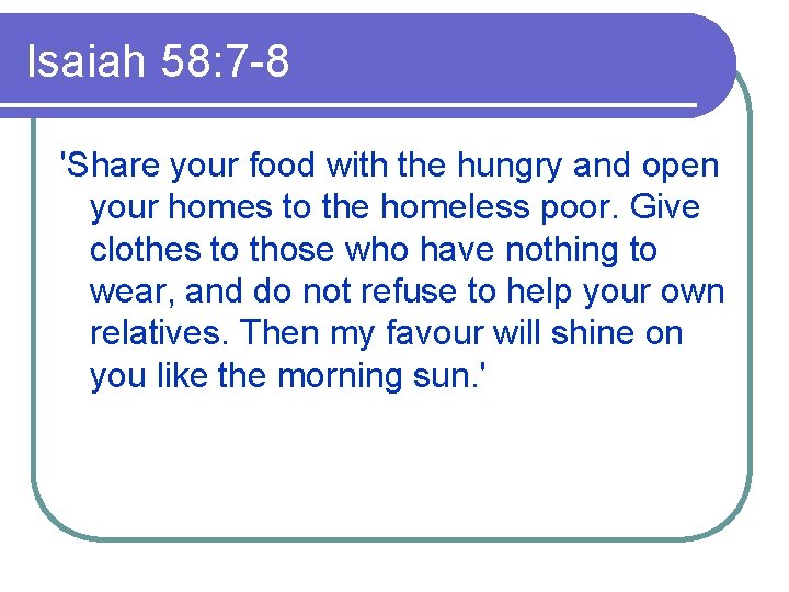 Isaiah 58: 7 -8 'Share your food with the hungry and open your homes