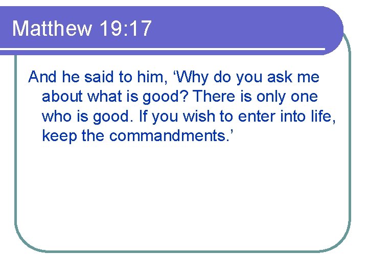 Matthew 19: 17 And he said to him, ‘Why do you ask me about