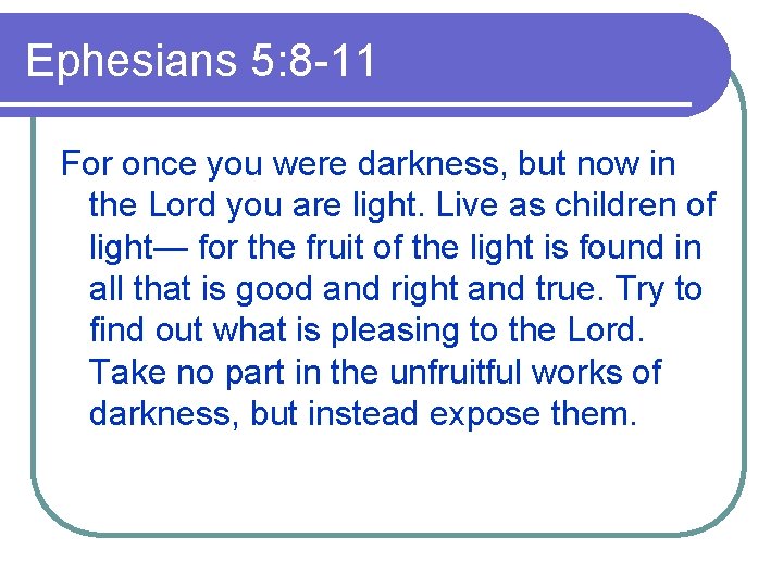 Ephesians 5: 8 -11 For once you were darkness, but now in the Lord