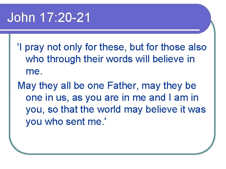 John 17: 20 -21 'I pray not only for these, but for those also