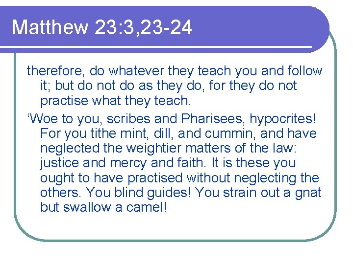 Matthew 23: 3, 23 -24 therefore, do whatever they teach you and follow it;