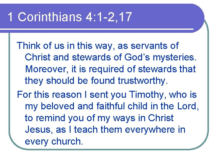 1 Corinthians 4: 1 -2, 17 Think of us in this way, as servants