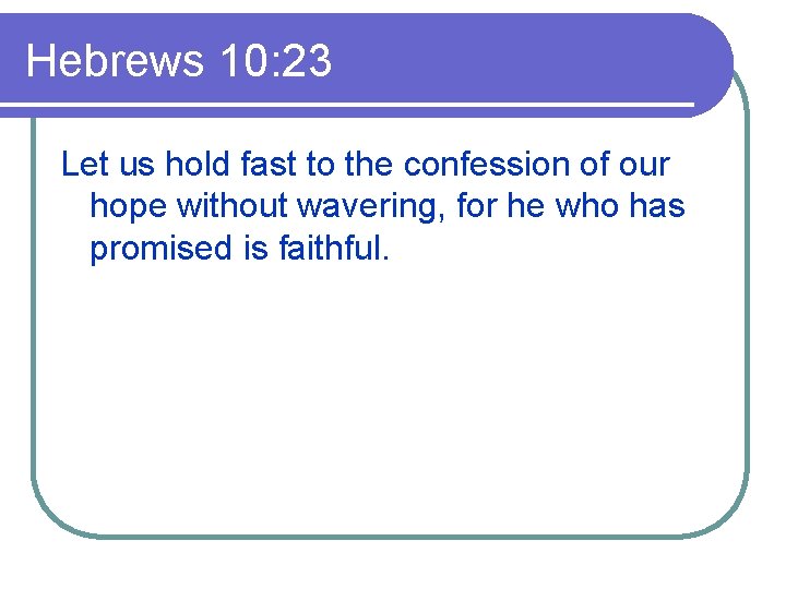 Hebrews 10: 23 Let us hold fast to the confession of our hope without