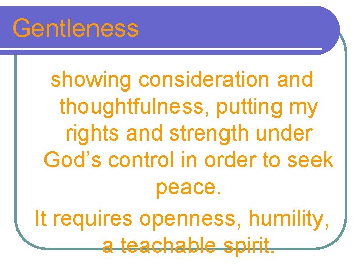 Gentleness showing consideration and thoughtfulness, putting my rights and strength under God’s control in