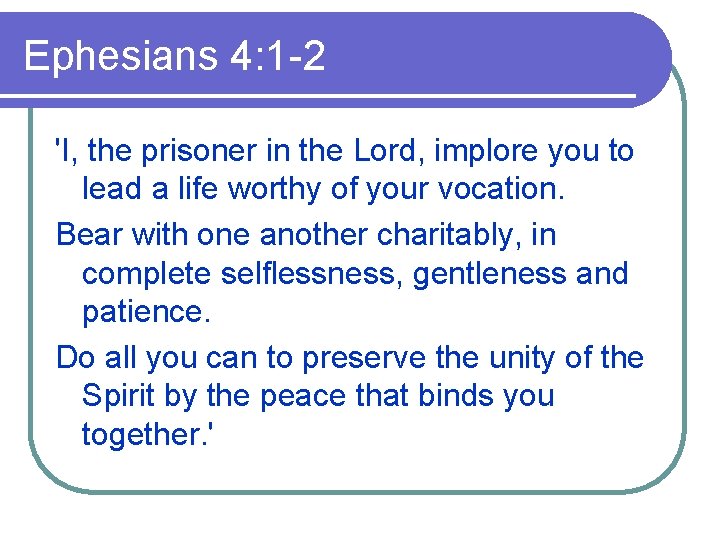 Ephesians 4: 1 -2 'I, the prisoner in the Lord, implore you to lead