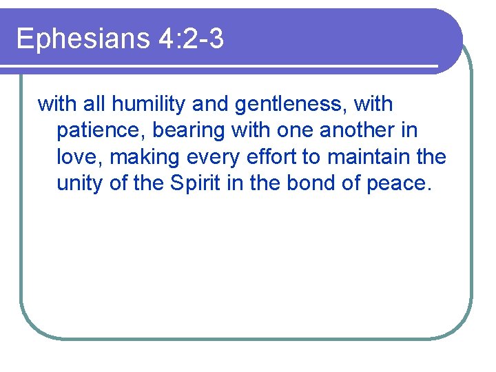 Ephesians 4: 2 -3 with all humility and gentleness, with patience, bearing with one
