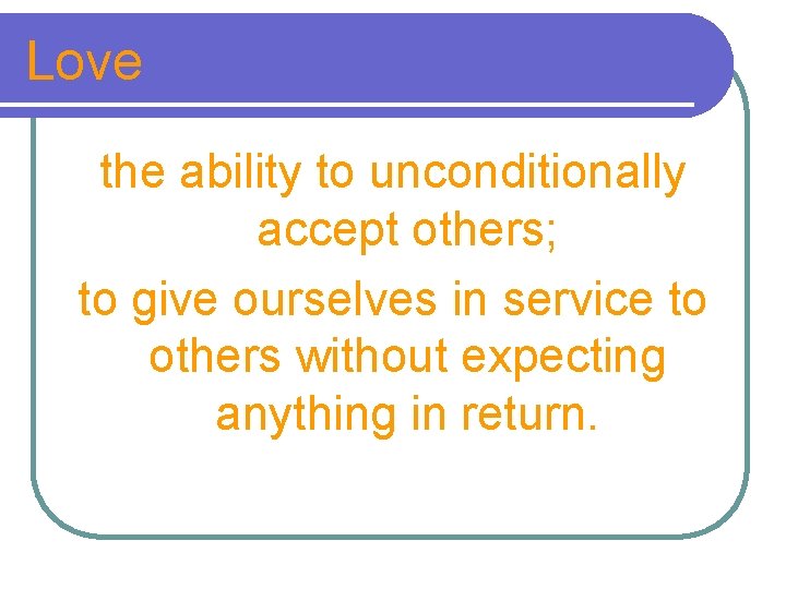 Love the ability to unconditionally accept others; to give ourselves in service to others