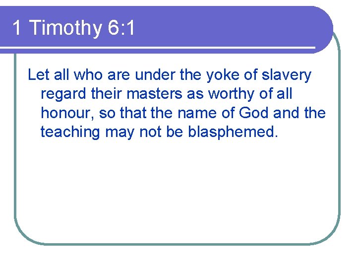 1 Timothy 6: 1 Let all who are under the yoke of slavery regard