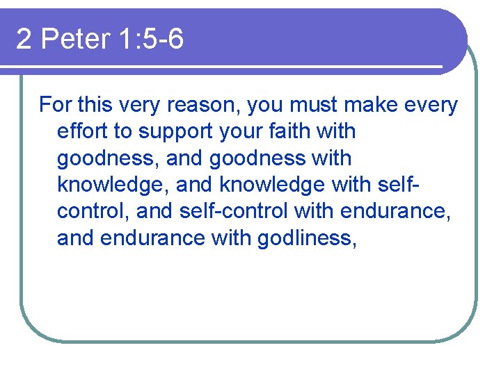 2 Peter 1: 5 -6 For this very reason, you must make every effort