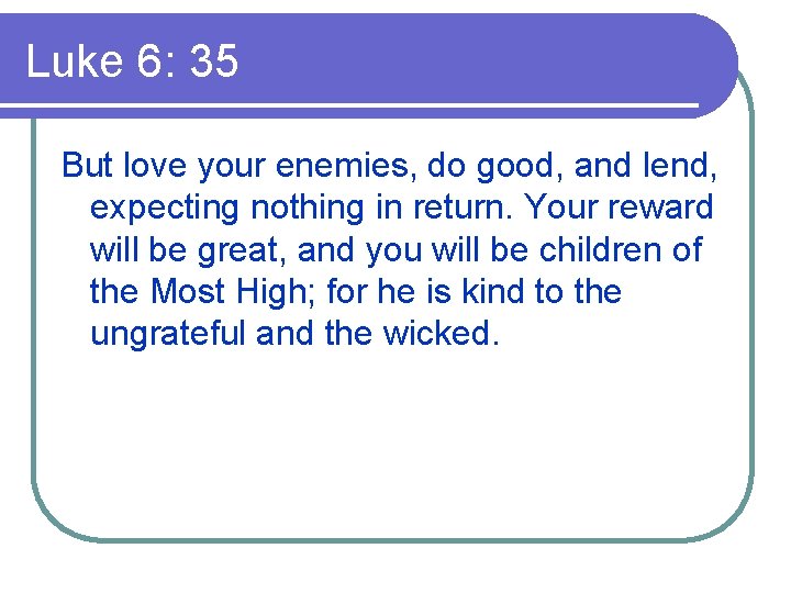 Luke 6: 35 But love your enemies, do good, and lend, expecting nothing in
