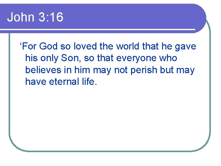 John 3: 16 ‘For God so loved the world that he gave his only
