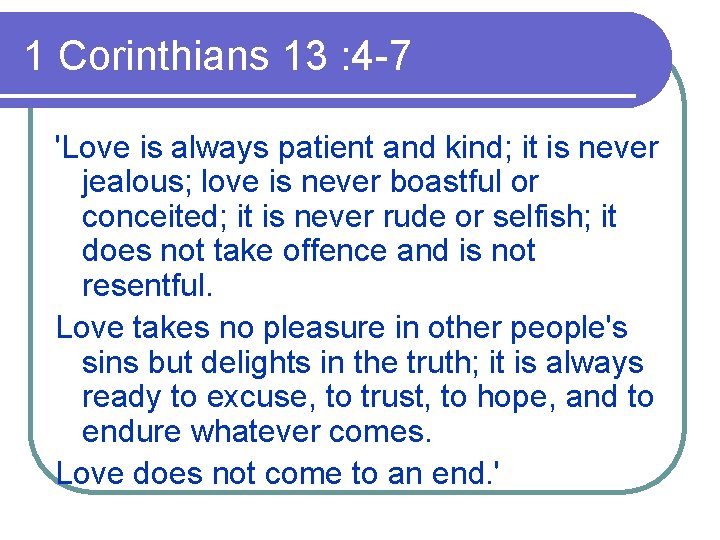 1 Corinthians 13 : 4 -7 'Love is always patient and kind; it is