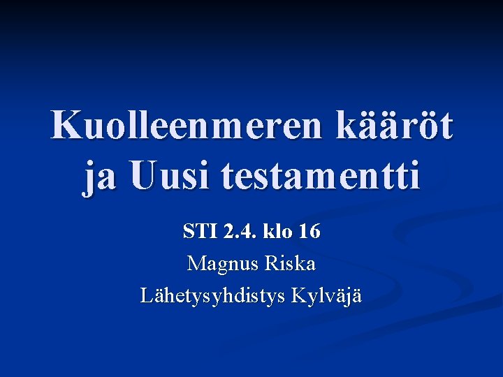 Kuolleenmeren kääröt ja Uusi testamentti STI 2. 4. klo 16 Magnus Riska Lähetysyhdistys Kylväjä