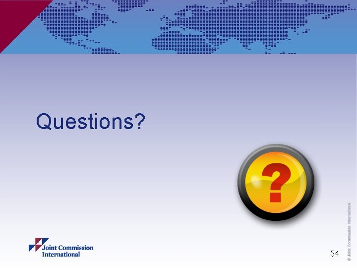 54 © Joint Commission International Questions? 54 © Joint Commission International Questions?