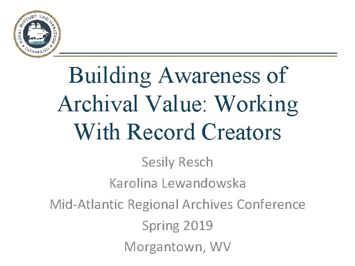 Building Awareness of Archival Value: Working With Record Creators Sesily Resch Karolina Lewandowska Mid-Atlantic