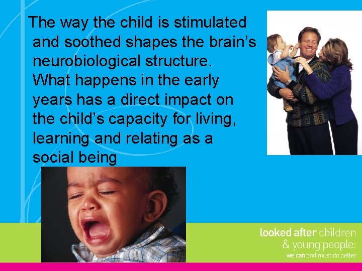 The way the child is stimulated and soothed shapes the brain’s neurobiological structure. What