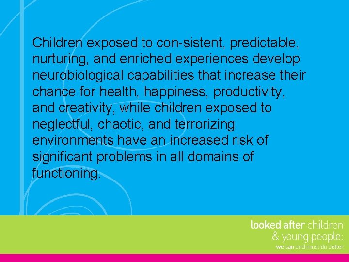 Children exposed to con sistent, predictable, nurturing, and enriched experiences develop neurobiological capabilities that