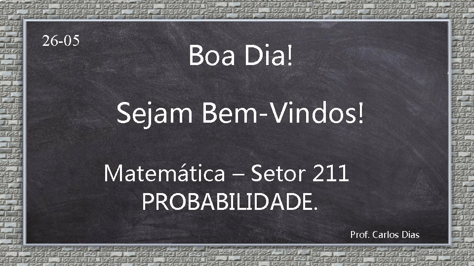 26 -05 Boa Dia! Sejam Bem-Vindos! Matemática – Setor 211 PROBABILIDADE. Prof. Carlos Dias