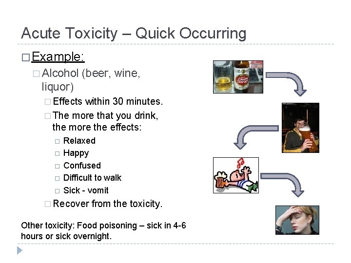 Acute Toxicity – Quick Occurring � Example: � Alcohol (beer, wine, liquor) � Effects
