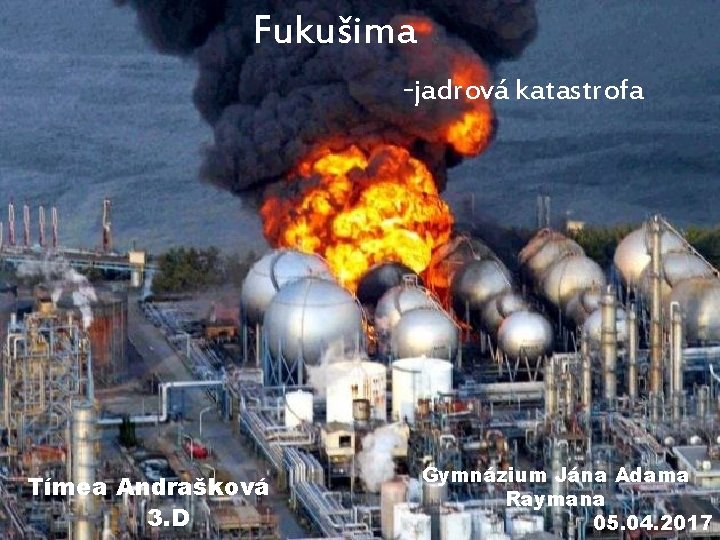 Fukušima -jadrová katastrofa Tímea Andrašková 3. D Gymnázium Jána Adama Raymana 05. 04. 2017
